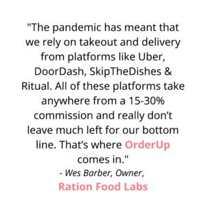"The pandemic has meant that we rely on takeout and delivery from platforms like Uber, DoorDash, SkipTheDishes & Ritual. All of these platforms take anywhere from a 15-30% commission and really don’t leave much left for our bottom line. That’s where OrderUp comes in. OrderUp features QR Codes on our doors and windows, and links on our website and social media, that amalgamate our 3 menus: bottle shop and cafe, and charges no fees